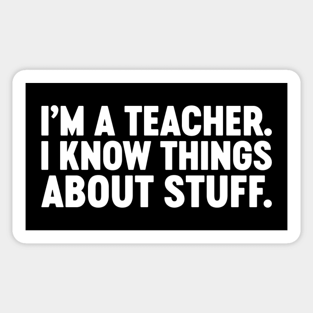 I'm A Teacher I Know Things About Stuff Funny (White) Sticker by Luluca Shirts